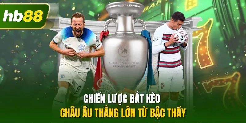 Chiến lược bắt kèo châu Âu thắng lớn từ bậc thầy
