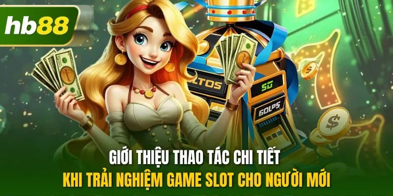 Giới thiệu thao tác chi tiết khi trải nghiệm game slot cho người mới