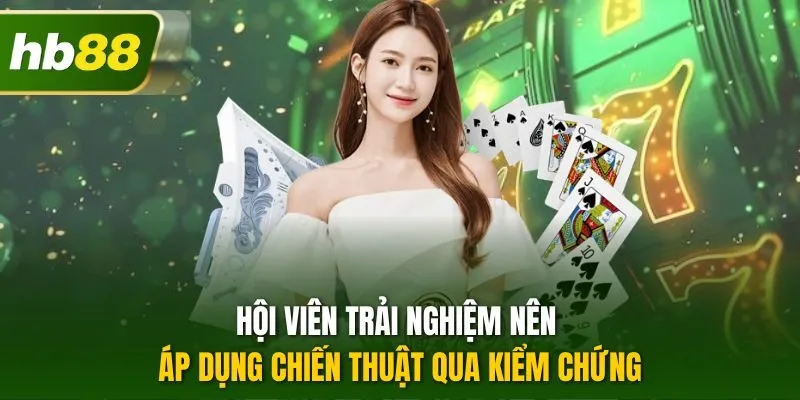 Hội viên trải nghiệm nên áp dụng chiến thuật qua kiểm chứng