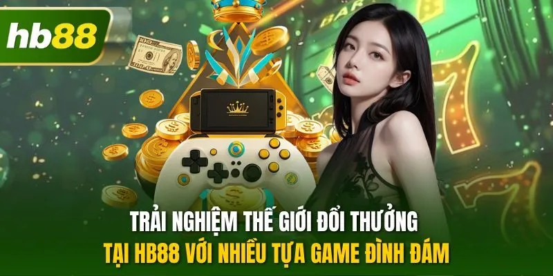 Trải nghiệm thế giới đổi thưởng tại HB88 với nhiều tựa game đình đám