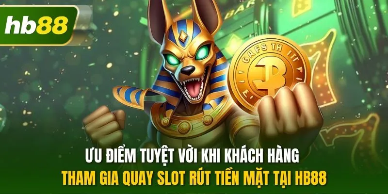 Ưu điểm tuyệt vời khi khách hàng tham gia quay slot rút tiền mặt tại HB88